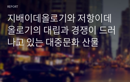 지배이데올로기와 저항이데올로기의 대립과 경쟁이 드러나고 있는 대중문화 산물