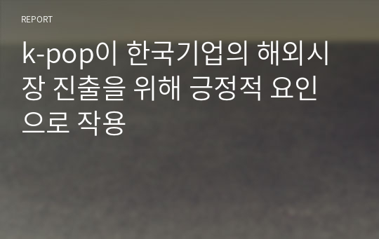 k-pop이 한국기업의 해외시장 진출을 위해 긍정적 요인으로 작용