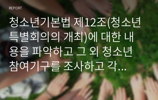 청소년기본법 제12조(청소년특별회의의 개최)에 대한 내용을 파악하고 그 외 청소년참여기구를 조사하고 각 참여기구