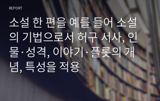 소설 한 편을 예를 들어 소설의 기법으로서 허구 서사, 인물·성격, 이야기·플롯의 개념, 특성을 적용