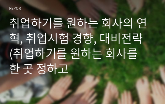 취업하기를 원하는 회사의 연혁, 취업시험 경향, 대비전략 (취업하기를 원하는 회사를 한 곳 정하고