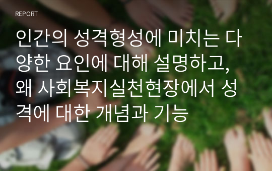 인간의 성격형성에 미치는 다양한 요인에 대해 설명하고, 왜 사회복지실천현장에서 성격에 대한 개념과 기능