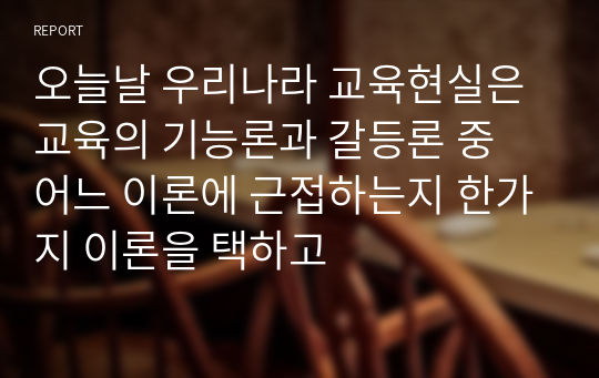 오늘날 우리나라 교육현실은 교육의 기능론과 갈등론 중 어느 이론에 근접하는지 한가지 이론을 택하고