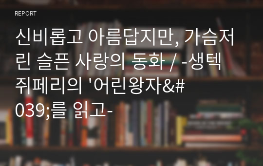 [독후감] 생텍쥐페리의 &#039;어린왕자&#039;를 읽고 / 신비롭고 아름답지만, 가슴저린 슬픈 사랑의 동화