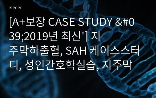 [A+보장 CASE STUDY &#039;2019년 최신&#039;] 지주막하출혈, SAH 케이스스터디, 성인간호학실습, 지주막하출혈 문헌고찰, 간호과정 2개(뇌조직관류장애, 고체온)