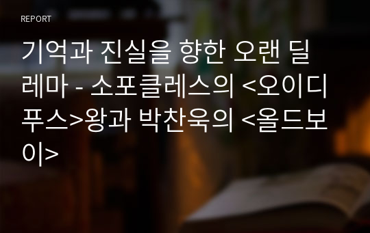 기억과 진실을 향한 오랜 딜레마 - 소포클레스의 &lt;오이디푸스&gt;왕과 박찬욱의 &lt;올드보이&gt;