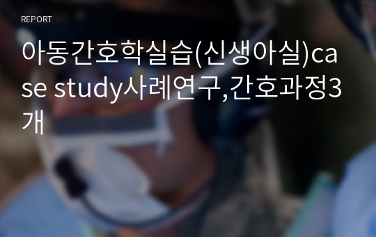 아동간호학실습(신생아실)case study사례연구,간호과정3개