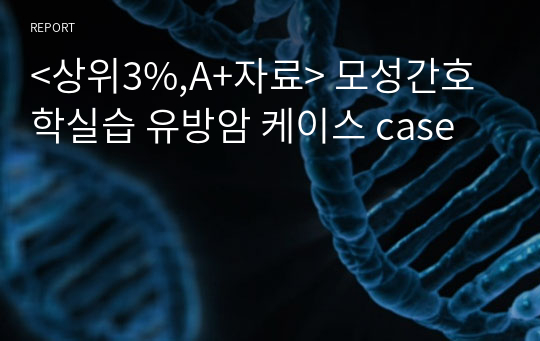 &lt;상위3%,A+자료&gt; 모성간호학실습 유방암 케이스 case