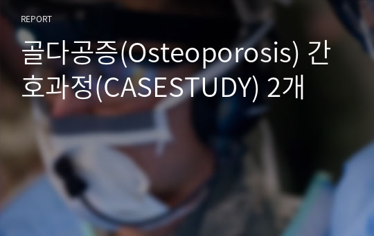 골다공증(Osteoporosis) 간호과정(CASESTUDY) 2개