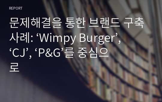 문제해결을 통한 브랜드 구축사례: ‘Wimpy Burger’, ‘CJ’, ‘P&amp;G’를 중심으로