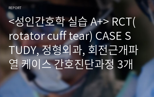 &lt;성인간호학 실습 A+&gt; RCT(rotator cuff tear) CASE STUDY, 정형외과, 회전근개파열 케이스 간호진단과정 3개