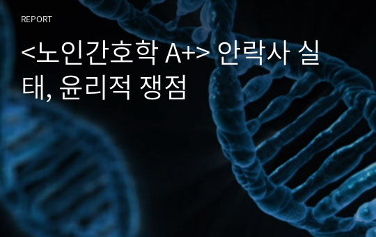 &lt;노인간호학 A+&gt; 안락사 실태, 윤리적 쟁점