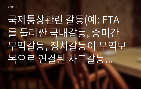 국제통상관련 갈등(예: FTA를 둘러싼 국내갈등, 중미간 무역갈등, 정치갈등이 무역보복으로 연결된 사드갈등이나 한일갈등 등) 사례를 A4 3쪽 내로 정리(사례선정 이유, 사건내용, 전개과정, 결말 등) 하고 이를 거버넌스적인 시각(글로벌, 로칼, 디지털 등)에서 해석하고, 갈등해결대안을 제시하시오.