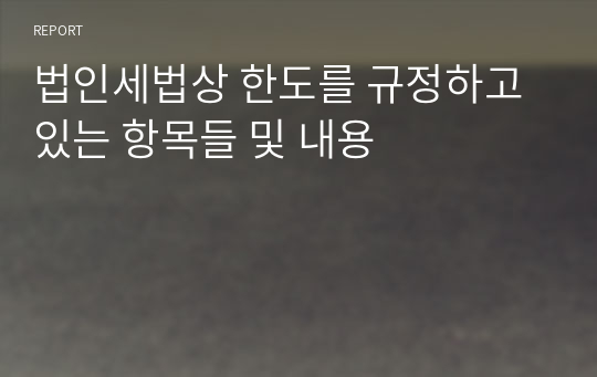 법인세법상 한도를 규정하고있는 항목들 및 내용