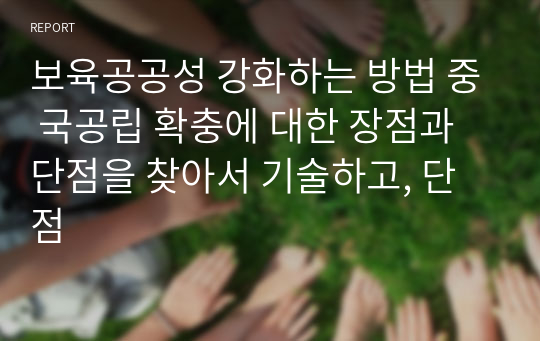 보육공공성 강화하는 방법 중 국공립 확충에 대한 장점과 단점을 찾아서 기술하고, 단점