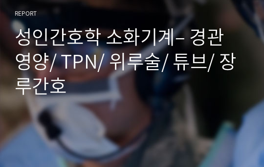 성인간호학 소화기계– 경관영양/ TPN/ 위루술/ 튜브/ 장루간호