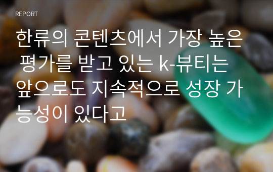 한류의 콘텐츠에서 가장 높은 평가를 받고 있는 k-뷰티는 앞으로도 지속적으로 성장 가능성이 있다고