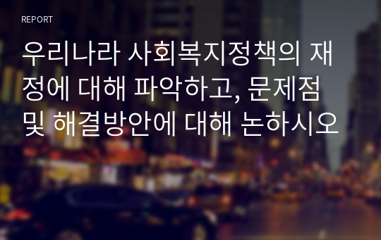 우리나라 사회복지정책의 재정에 대해 파악하고, 문제점 및 해결방안에 대해 논하시오