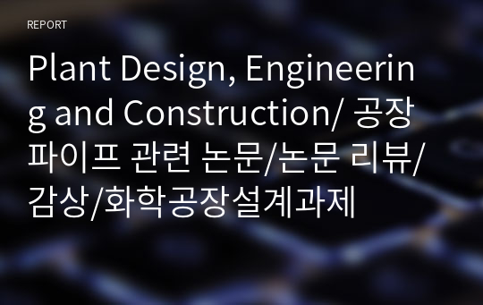 Plant Design, Engineering and Construction/ 공장 파이프 관련 논문/논문 리뷰/감상/화학공장설계과제