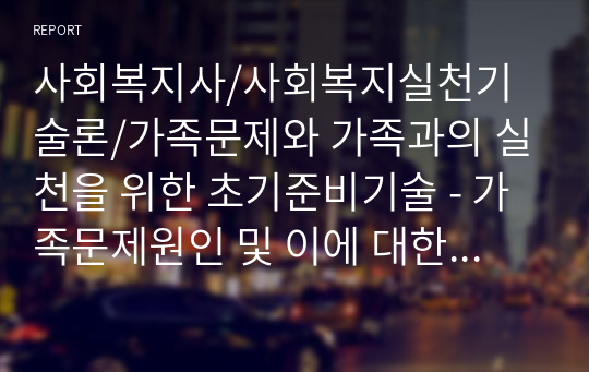 [사회복지사]사회복지실천기술론/가족문제와 가족과의 실천을 위한 초기준비기술 - 가족문제원인 및 이에 대한 해결방안