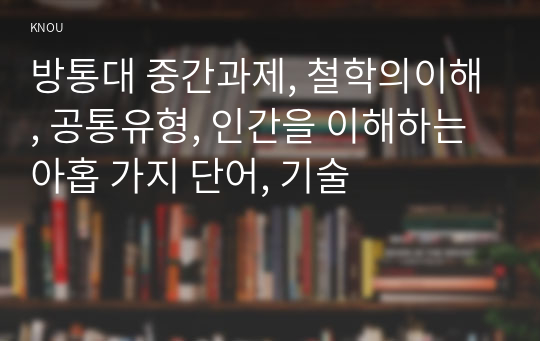 방통대 중간과제, 철학의이해, 공통유형, 인간을 이해하는 아홉 가지 단어, 기술