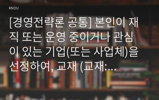 [경영전략론 공통] 본인이 재직 또는 운영 중이거나 관심이 있는 기업(또는 사업체)을 선정하여, 교재 (교재: 5장)의 내용을 바탕으로 해당 기업이 원가우위, 차별화, 집중화 전략 중 어느 전략을 취하고 있는지 분석한 후, 경쟁 기업의 전략과 비교하여 개선방안을 제시하시오