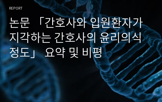 논문 간호사와 입원환자가 지각하는 간호사의 윤리의식정도 요약 및 비평