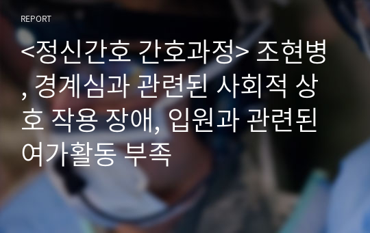 &lt;정신간호 간호과정&gt; 조현병 , 경계심과 관련된 사회적 상호 작용 장애, 입원과 관련된 여가활동 부족