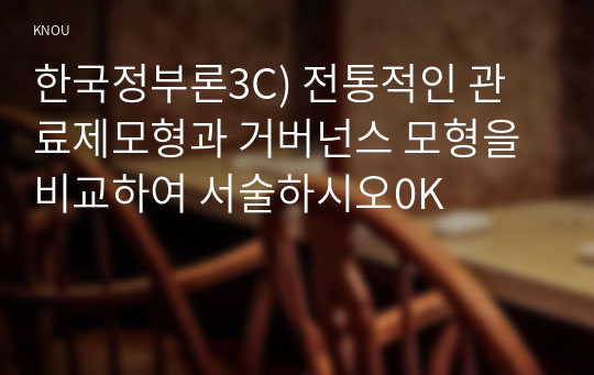 한국정부론3C) 전통적인 관료제모형과 거버넌스 모형을 비교하여 서술하시오0K