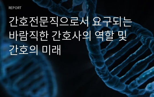 간호전문직으로서 요구되는 바람직한 간호사의 역할 및 간호의 미래