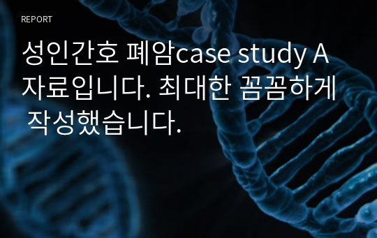 성인간호 폐암case study A자료입니다. 최대한 꼼꼼하게 작성했습니다.