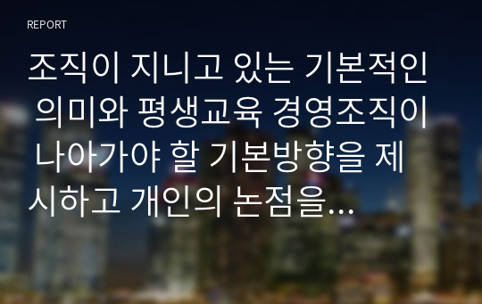 조직이 지니고 있는 기본적인 의미와 평생교육 경영조직이 나아가야 할 기본방향을 제시하고 개인의 논점을 기술하시오