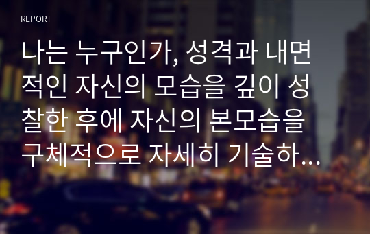 나는 누구인가, 성격과 내면적인 자신의 모습을 깊이 성찰한 후에 자신의 본모습을 구체적으로 자세히 기술하고 추가적으로 자신의 장점 30개와 단점 30개를 간단히 기술하세요.