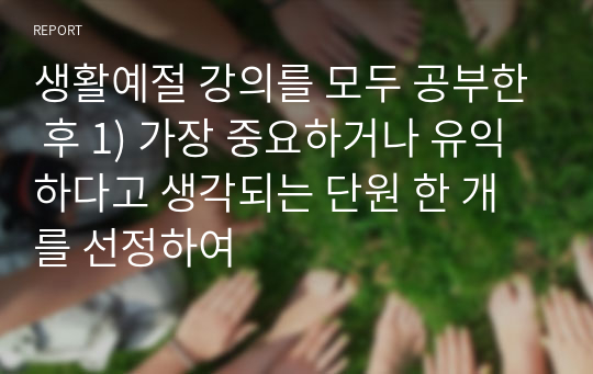 생활예절 강의를 모두 공부한 후 1) 가장 중요하거나 유익하다고 생각되는 단원 한 개를 선정하여