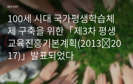 100세 시대 국가평생학습체제 구축을 위한「제3차 평생교육진흥기본계획(2013∼2017)」발표되었다