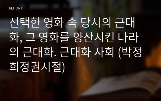 선택한 영화 속 당시의 근대화, 그 영화를 양산시킨 나라의 근대화. 근대화 사회 (박정희정권시절)