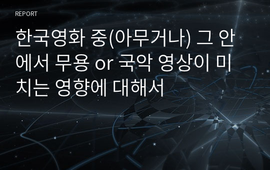 한국영화 중(아무거나) 그 안에서 무용 or 국악 영상이 미치는 영향에 대해서