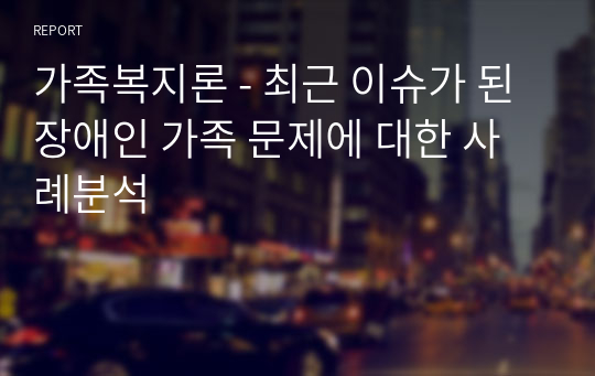 가족복지론 - 최근 이슈가 된 장애인 가족 문제에 대한 사례분석