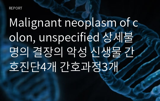 [성인] Malignant neoplasm of colon, unspecified 상세불명의 결장의 악성 신생물 / 간호진단4개 간호과정3개