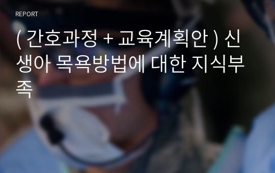 ( 간호과정 + 교육계획안 ) 신생아 목욕방법에 대한 지식부족