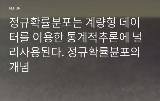 정규확률분포는 계량형 데이터를 이용한 통계적추론에 널리사용된다. 정규확률뷴포의 개념