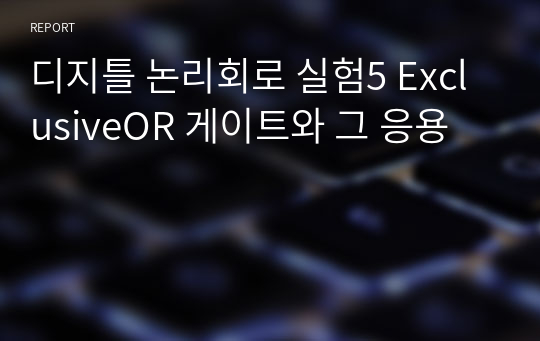 디지틀 논리회로 실험5 ExclusiveOR 게이트와 그 응용