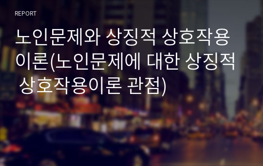 노인문제와 상징적 상호작용이론(노인문제에 대한 상징적 상호작용이론 관점)