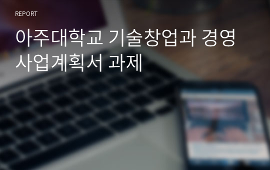 아주대학교 기술창업과 경영 사업계획서 과제