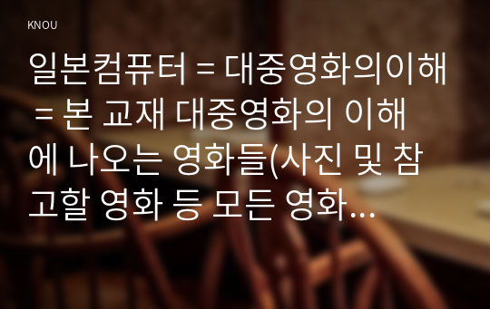 일본컴퓨터 = 대중영화의이해 = 본 교재 대중영화의 이해에 나오는 영화들(사진 및 참고할 영화 등 모든 영화들을 포함) 중 프랑스 인상주의나 누벨바그 사조