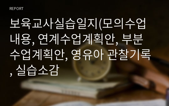 보육교사실습일지(모의수업내용, 연계수업계획안, 부분수업계획안, 영유아 관찰기록, 실습소감