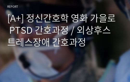 [A+] 정신간호학 영화 가을로 PTSD 간호과정 / 외상후스트레스장애 간호과정