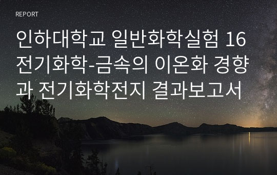 인하대학교 일반화학실험 16 전기화학-금속의 이온화 경향과 전기화학전지 결과보고서