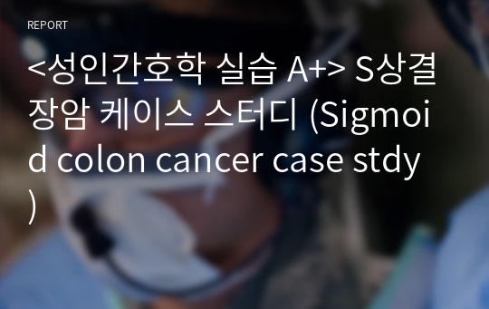 &lt;성인간호학 실습 A+&gt; S상결장암 케이스 스터디 (Sigmoid colon cancer case stdy)