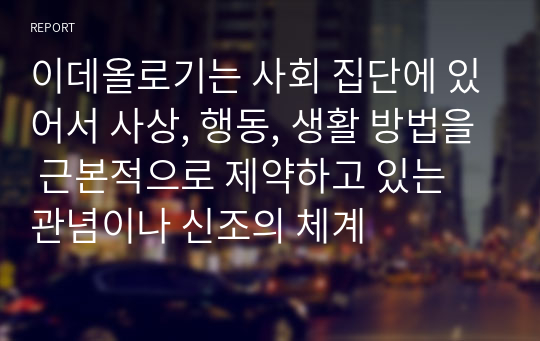 이데올로기는 사회 집단에 있어서 사상, 행동, 생활 방법을 근본적으로 제약하고 있는 관념이나 신조의 체계